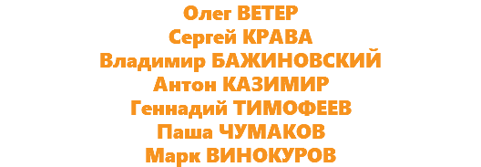 Олег ВЕТЕР
Сергей КРАВА
Владимир БАЖИНОВСКИЙ
Антон КАЗИМИР
Геннадий ТИМОФЕЕВ
Паша ЧУМАКОВ
Марк ВИНОКУРОВ